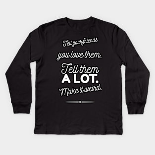 Tell Friends you Love them, Make it Weird Quote Kids Long Sleeve T-Shirt